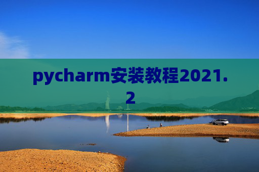 pycharm安装教程2021.2 pycharm安装教程2021.2